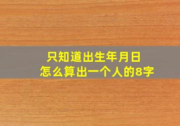 只知道出生年月日 怎么算出一个人的8字